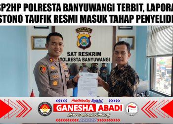 “SP2HP POLRESTA BANYUWANGI TERBIT, LAPORAN LIYASTONO TAUFIK RESMI MASUK TAHAP PENYELIDIKAN”