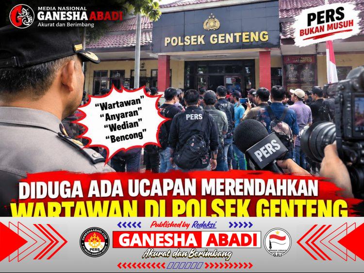 DIDUGA ADA UCAPAN MERENDAHKAN WARTAWAN DI POLSEK GENTENG, SIKAP OKNUM KANIT DIPERTANYAKAN
