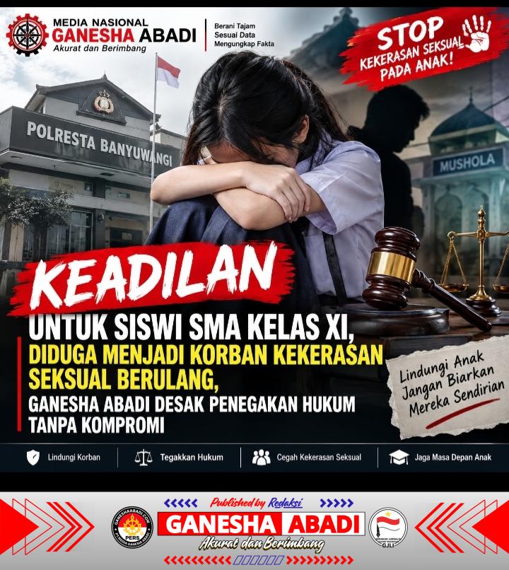 KEADILAN UNTUK SISWI SMA KELAS XI, DIDUGA MENJADI KORBAN KEKERASAN SEKSUAL BERULANG, GANESHA ABADI DESAK PENEGAKAN HUKUM TANPA KOMPROMI